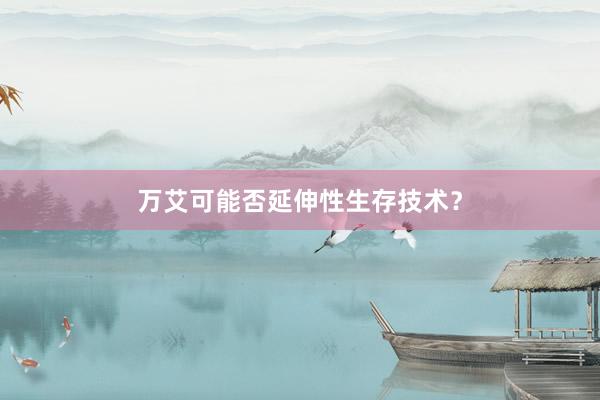 万艾可能否延伸性生存技术？